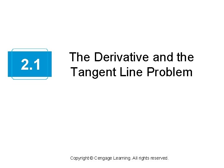 2. 1 The Derivative and the Tangent Line Problem Copyright © Cengage Learning. All