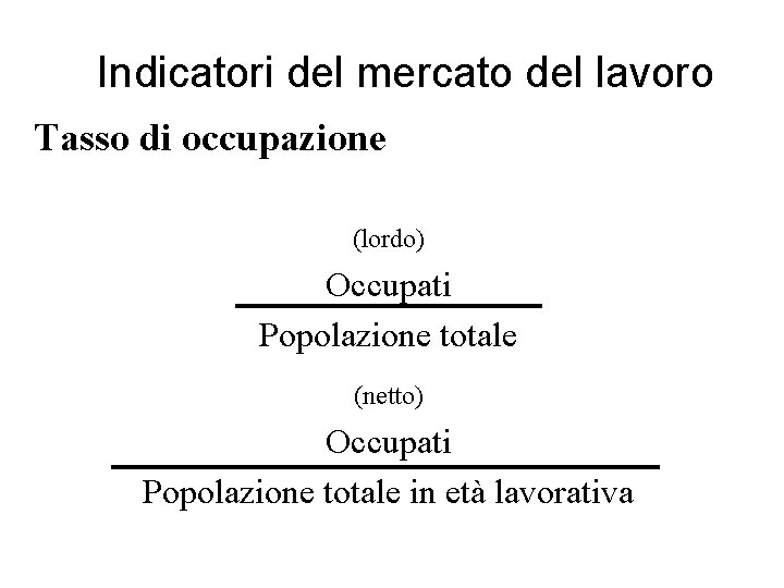 Indicatori del mercato del lavoro Tasso di occupazione (lordo) Occupati Popolazione totale (netto) Occupati