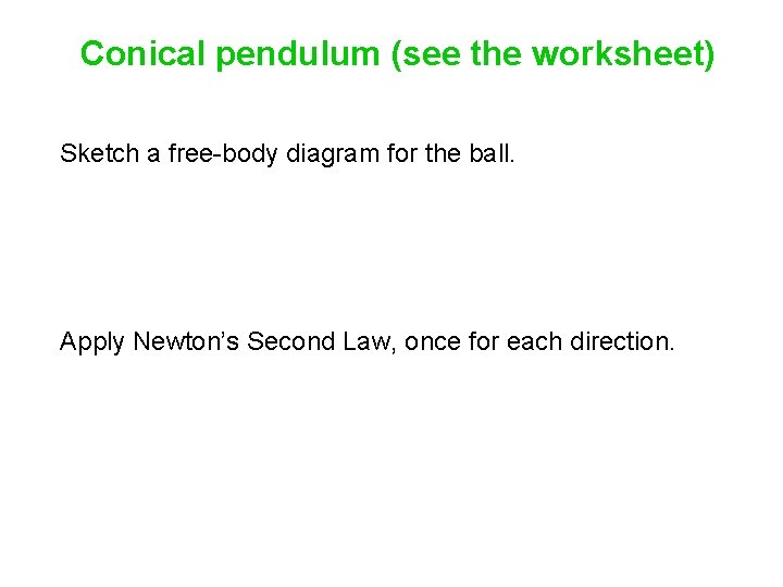 Conical pendulum (see the worksheet) Sketch a free-body diagram for the ball. Apply Newton’s