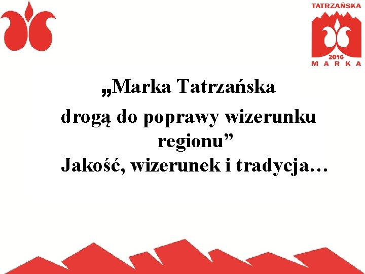 „Marka Tatrzańska drogą do poprawy wizerunku regionu” Jakość, wizerunek i tradycja… 