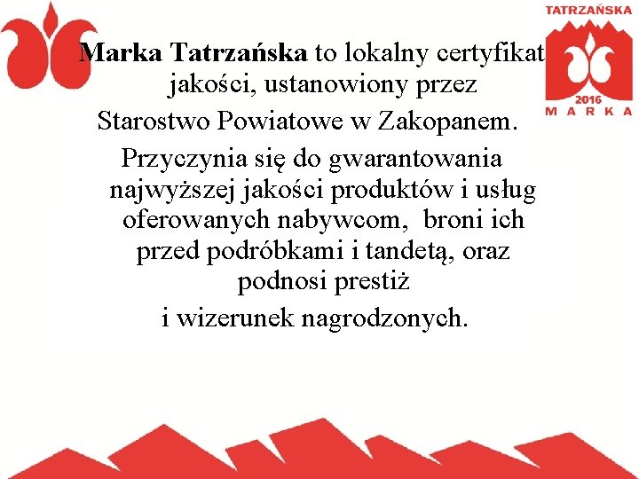Marka Tatrzańska to lokalny certyfikat jakości, ustanowiony przez Starostwo Powiatowe w Zakopanem. Przyczynia się