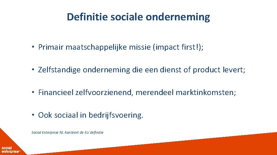 Definitie sociale onderneming • Primair maatschappelijke missie (impact first!); • Zelfstandige onderneming die een
