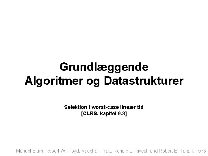 Grundlæggende Algoritmer og Datastrukturer Selektion i worst-case lineær tid [CLRS, kapitel 9. 3] Manuel