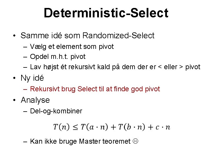 Deterministic-Select • Samme idé som Randomized-Select – Vælg et element som pivot – Opdel