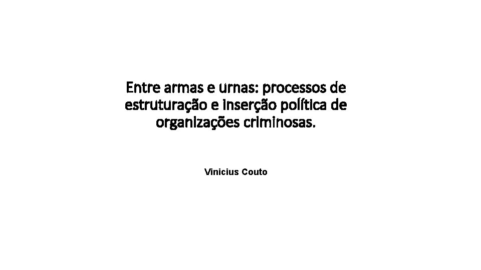 Entre armas e urnas: processos de estruturação e inserção política de organizações criminosas. Vinicius