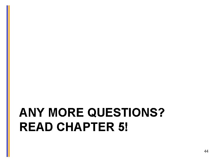 ANY MORE QUESTIONS? READ CHAPTER 5! 44 