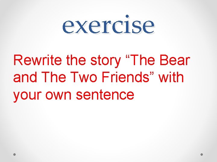 exercise Rewrite the story “The Bear and The Two Friends” with your own sentence