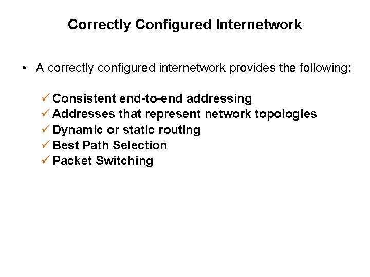 Correctly Configured Internetwork • A correctly configured internetwork provides the following: ü Consistent end-to-end
