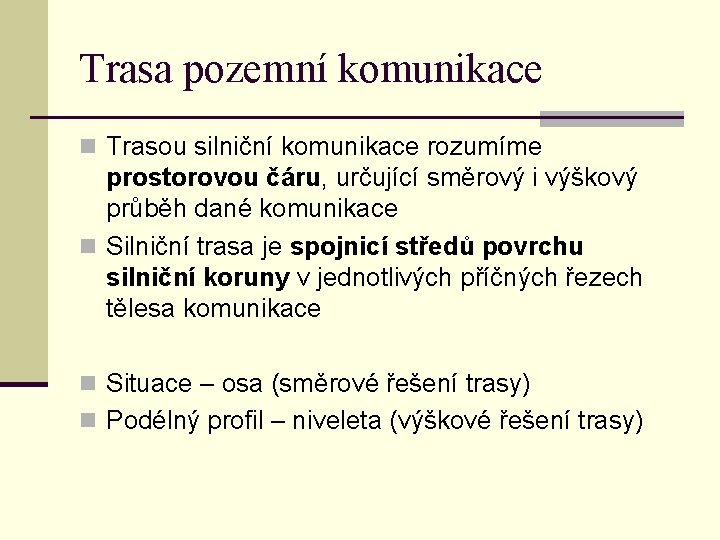 Trasa pozemní komunikace n Trasou silniční komunikace rozumíme prostorovou čáru, určující směrový i výškový