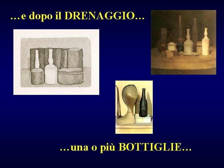 …e dopo il DRENAGGIO… …una o più BOTTIGLIE… 