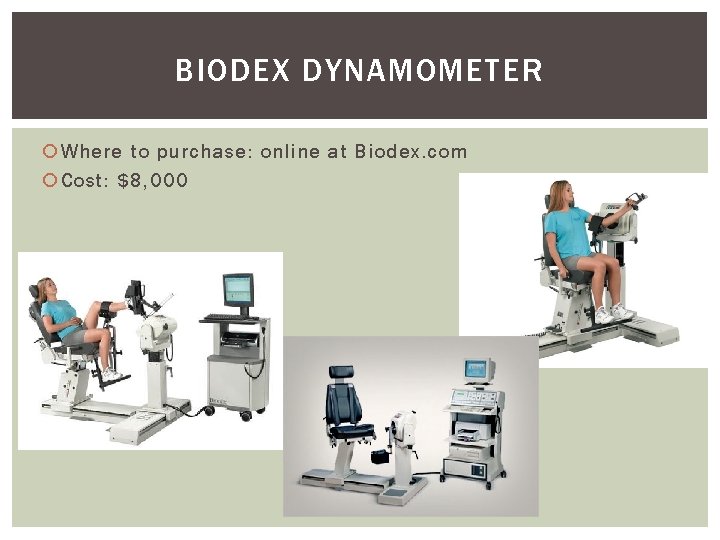 BIODEX DYNAMOMETER Where to purchase: online at Biodex. com Cost: $8, 000 
