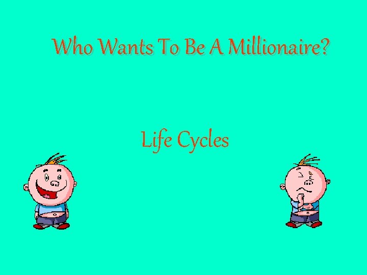 Who Wants To Be A Millionaire? Life Cycles 