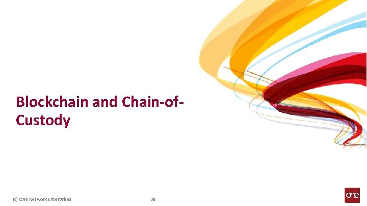 Blockchain and Chain-of. Custody (c) One Network Enterprises 38 