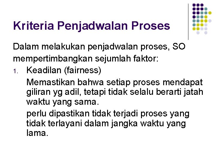 Kriteria Penjadwalan Proses Dalam melakukan penjadwalan proses, SO mempertimbangkan sejumlah faktor: 1. Keadilan (fairness)