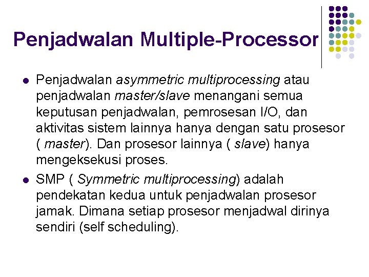 Penjadwalan Multiple-Processor l l Penjadwalan asymmetric multiprocessing atau penjadwalan master/slave menangani semua keputusan penjadwalan,