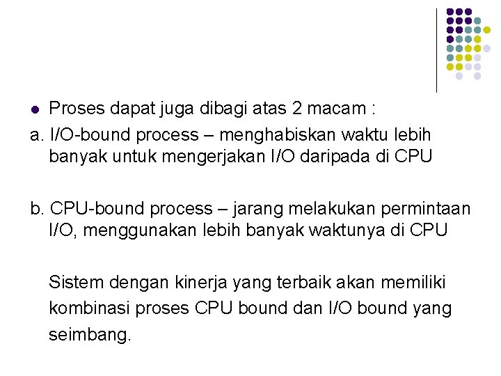 Proses dapat juga dibagi atas 2 macam : a. I/O-bound process – menghabiskan waktu