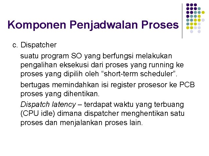 Komponen Penjadwalan Proses c. Dispatcher suatu program SO yang berfungsi melakukan pengalihan eksekusi dari