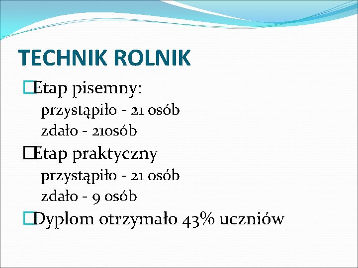 TECHNIK ROLNIK �Etap pisemny: przystąpiło - 21 osób zdało - 21 osób �Etap praktyczny