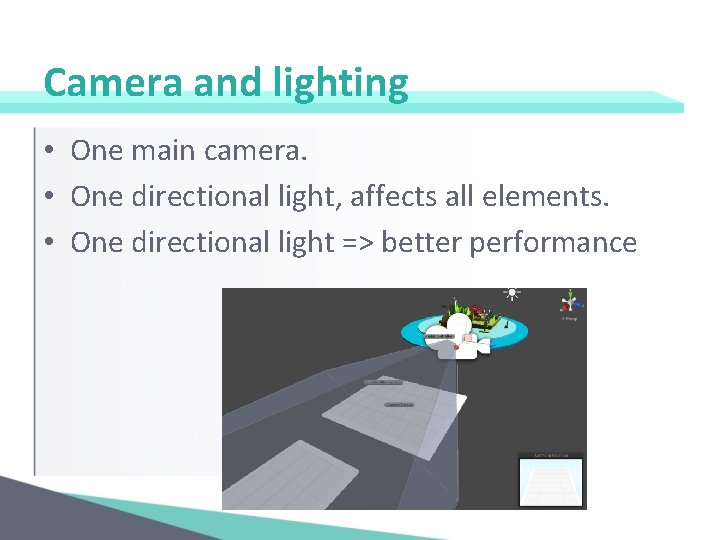Camera and lighting • One main camera. • One directional light, affects all elements.