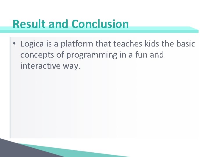 Result and Conclusion • Logica is a platform that teaches kids the basic concepts