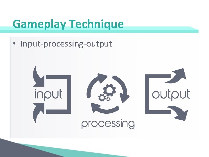 Gameplay Technique • Input-processing-output 
