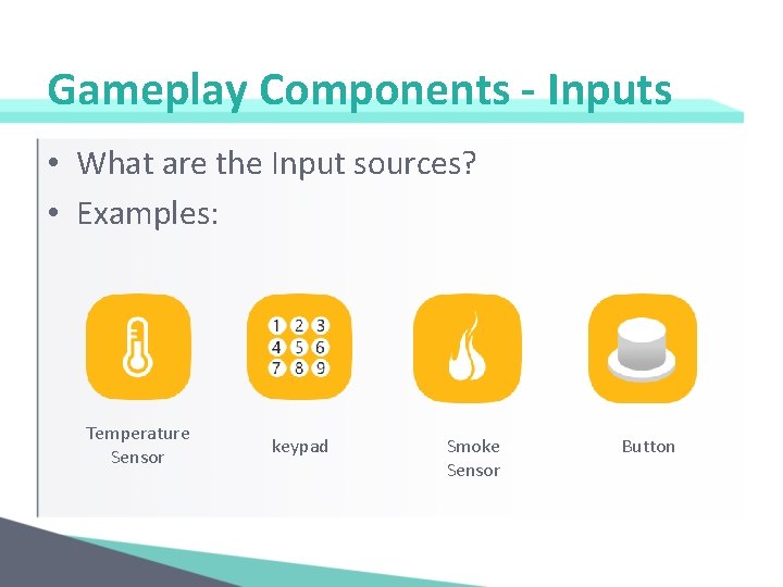 Gameplay Components - Inputs • What are the Input sources? • Examples: Temperature Sensor