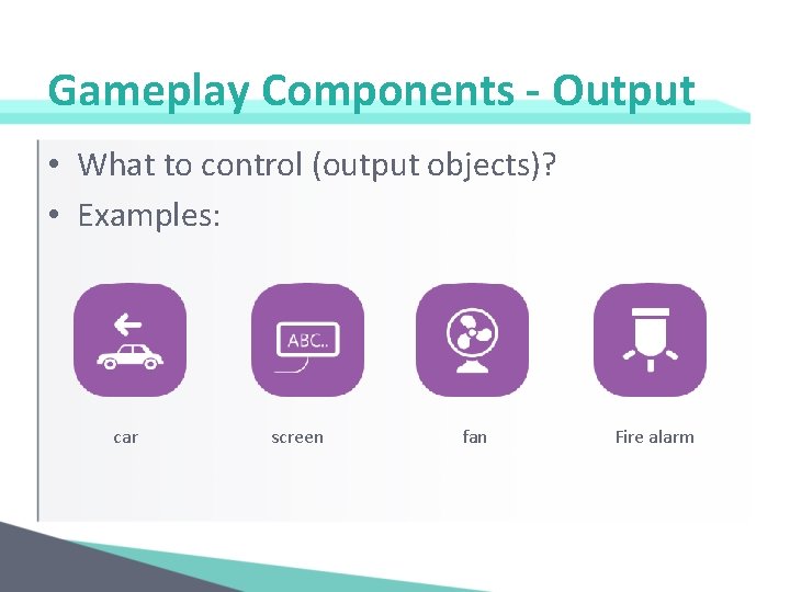 Gameplay Components - Output • What to control (output objects)? • Examples: car screen