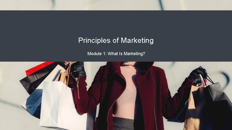 Principles of Marketing Module 1: What Is Marketing? 