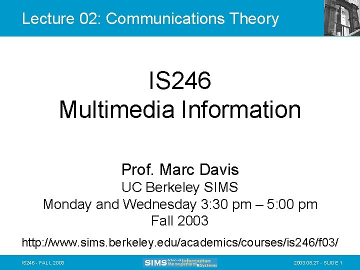 Lecture 02: Communications Theory IS 246 Multimedia Information Prof. Marc Davis UC Berkeley SIMS
