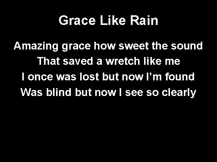 Grace Like Rain Amazing grace how sweet the sound That saved a wretch like