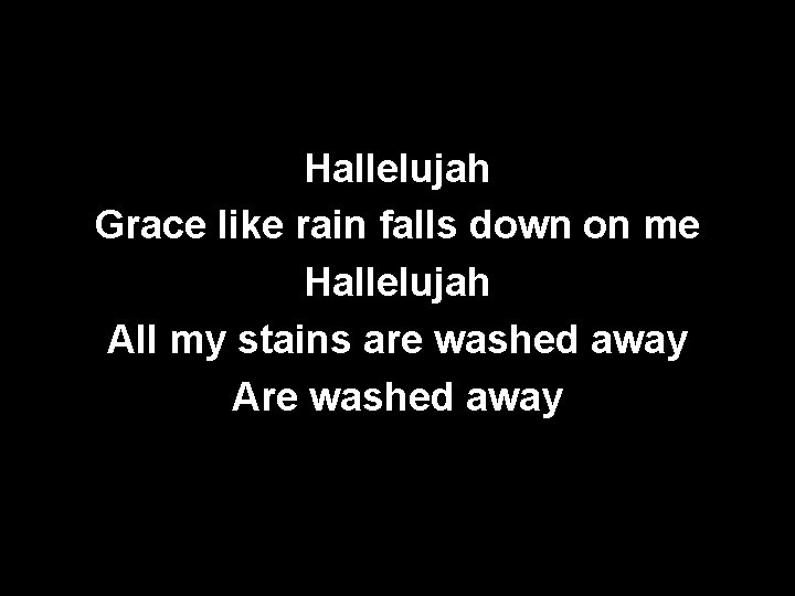 Hallelujah Grace like rain falls down on me Hallelujah All my stains are washed