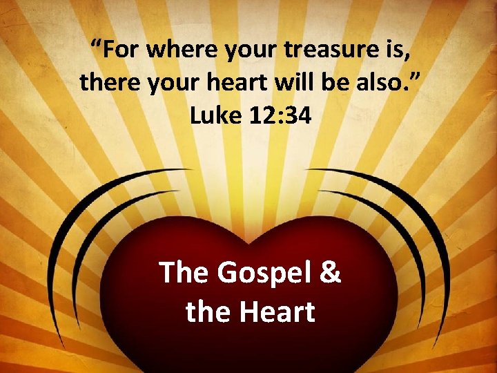 “For where your treasure is, there your heart will be also. ” Luke 12: