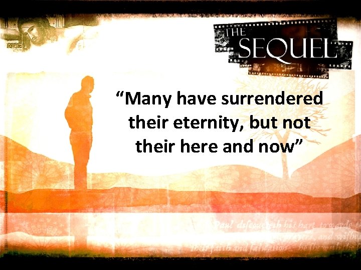 “Many have surrendered their eternity, but not their here and now” 