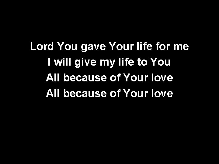 Lord You gave Your life for me I will give my life to You