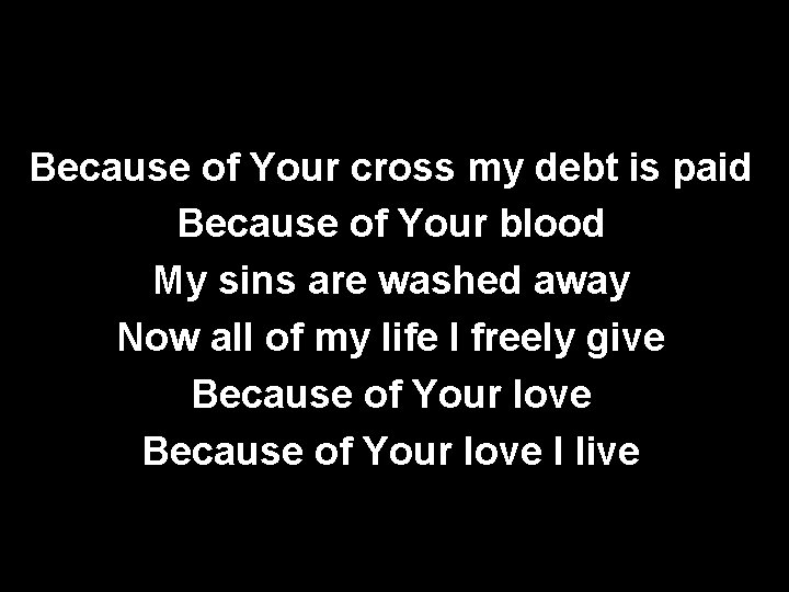 Because of Your cross my debt is paid Because of Your blood My sins