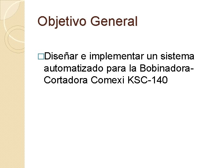 Objetivo General �Diseñar e implementar un sistema automatizado para la Bobinadora. Cortadora Comexi KSC-140