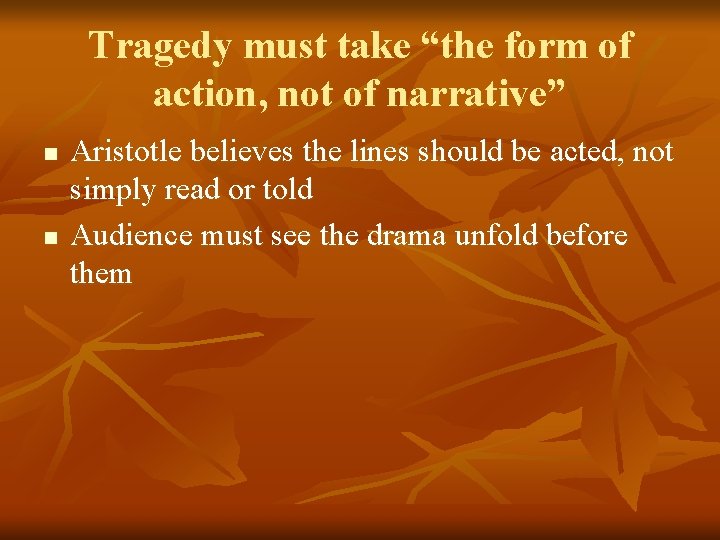 Tragedy must take “the form of action, not of narrative” n n Aristotle believes