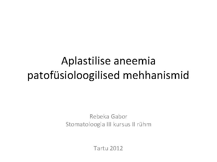 Aplastilise aneemia patofüsioloogilised mehhanismid Rebeka Gabor Stomatoloogia III kursus II rühm Tartu 2012 