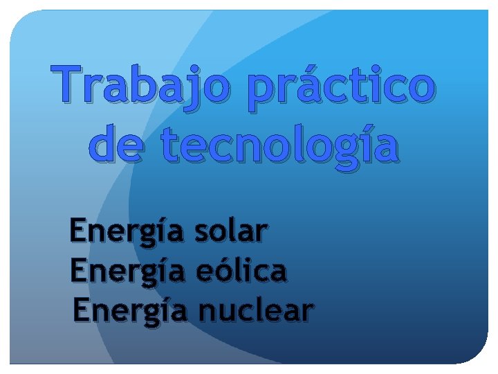 Trabajo práctico de tecnología Energía solar Energía eólica Energía nuclear 