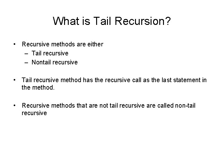 What is Tail Recursion? • Recursive methods are either – Tail recursive – Nontail