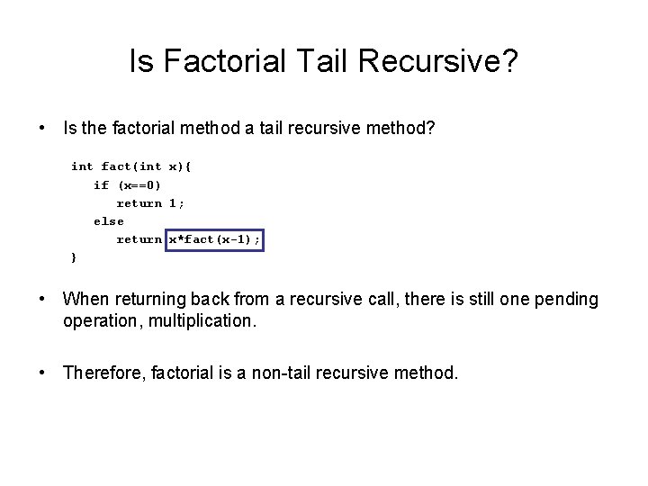 Is Factorial Tail Recursive? • Is the factorial method a tail recursive method? int