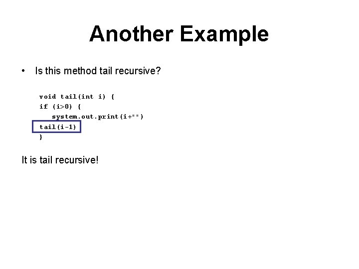 Another Example • Is this method tail recursive? void tail(int i) { if (i>0)