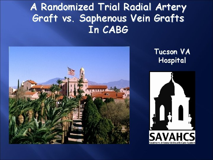A Randomized Trial Radial Artery Graft vs. Saphenous Vein Grafts In CABG Tucson VA A Randomized Trial Radial Artery Graft vs. Saphenous Vein Grafts In CABG Tucson VA