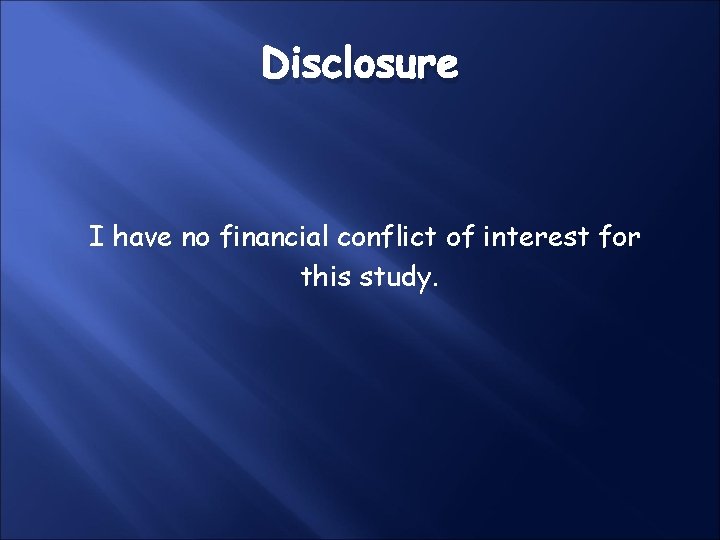 Disclosure I have no financial conflict of interest for this study. Disclosure I have no financial conflict of interest for this study.