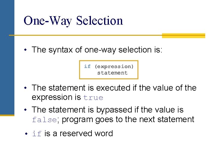 One-Way Selection • The syntax of one-way selection is: • The statement is executed