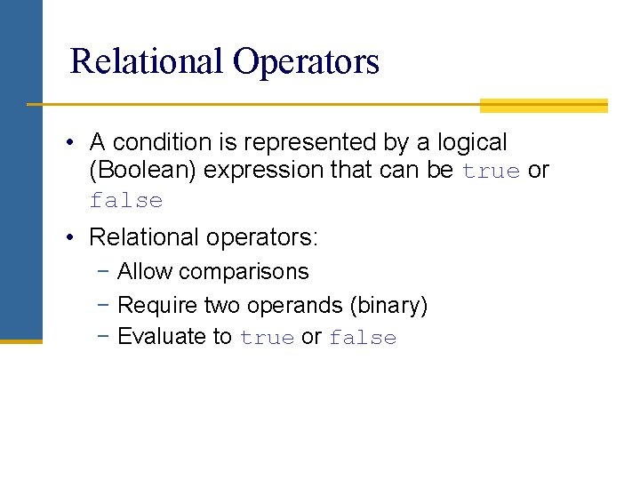 Relational Operators • A condition is represented by a logical (Boolean) expression that can