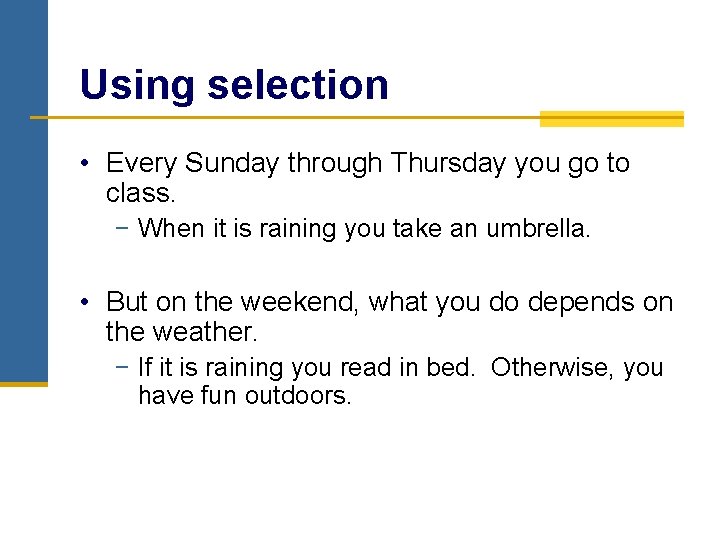 Using selection • Every Sunday through Thursday you go to class. − When it