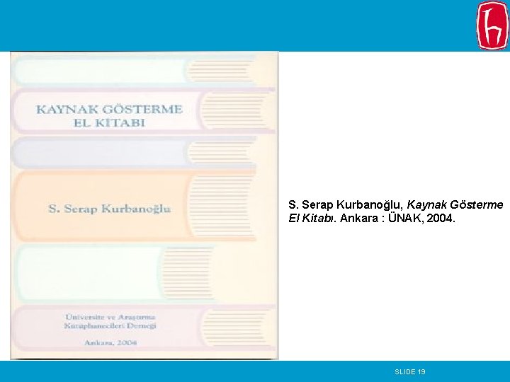 S. Serap Kurbanoğlu, Kaynak Gösterme El Kitabı. Ankara : ÜNAK, 2004. SLIDE 19 