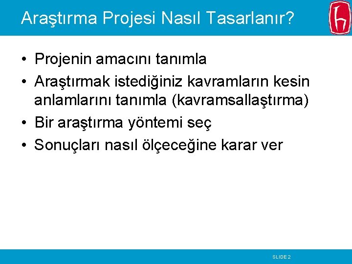 Araştırma Projesi Nasıl Tasarlanır? • Projenin amacını tanımla • Araştırmak istediğiniz kavramların kesin anlamlarını