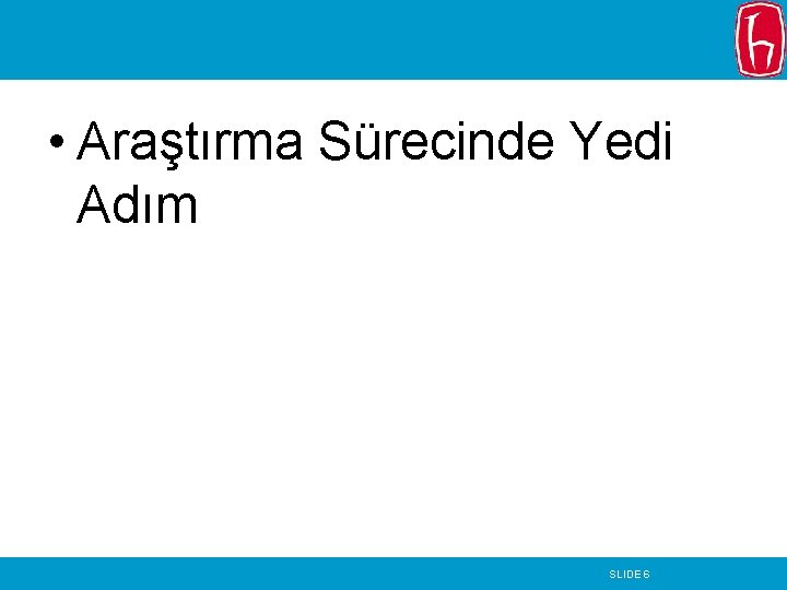  • Araştırma Sürecinde Yedi Adım SLIDE 6 